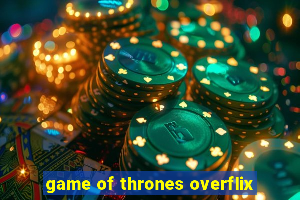 game of thrones overflix